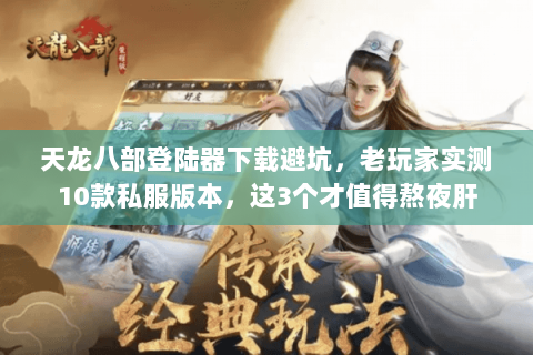 天龙八部登陆器下载避坑,老玩家实测10款私服版本,这3个才值得熬夜肝 天龙八部登陆器下载避坑,老玩家实测10款私服版本,这3个才值得熬夜肝