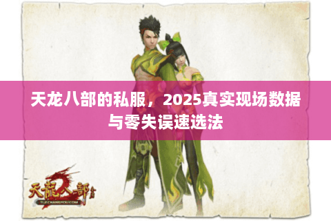 天龙八部的私服,2025真实现场数据与零失误速选法 天龙八部的私服,2025真实现场数据与零失误速选法