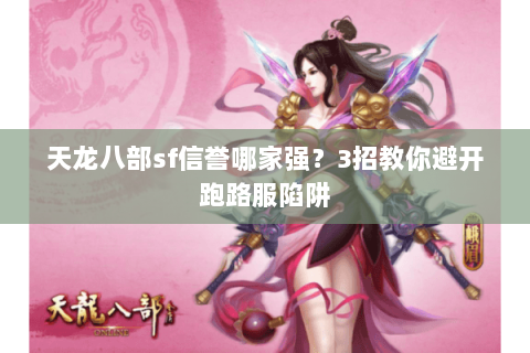 天龙八部sf信誉哪家强?3招教你避开跑路服陷阱 天龙八部sf信誉哪家强?3招教你避开跑路服陷阱