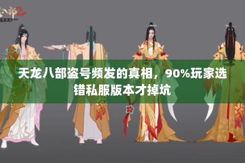 天龙八部盗号频发的真相,90%玩家选错私服版本才掉坑 天龙八部盗号频发的真相,90%玩家选错私服版本才掉坑