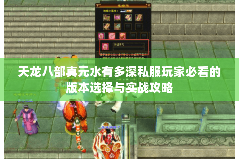 天龙八部真元水有多深私服玩家必看的版本选择与实战攻略 天龙八部真元水有多深私服玩家必看的版本选择与实战攻略