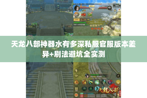 天龙八部神器水有多深私服官服版本差异+刷法避坑全实测 天龙八部神器水有多深私服官服版本差异+刷法避坑全实测