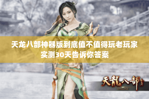 天龙八部神器版到底值不值得玩老玩家实测30天告诉你答案 天龙八部神器版到底值不值得玩老玩家实测30天告诉你答案
