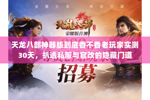 天龙八部神器版到底香不香老玩家实测30天,扒透私服与官改的隐藏门道 天龙八部神器版到底香不香老玩家实测30天,扒透私服与官改的隐藏门道