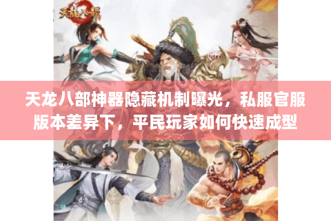 天龙八部神器隐藏机制曝光,私服官服版本差异下,平民玩家如何快速成型 天龙八部神器隐藏机制曝光,私服官服版本差异下,平民玩家如何快速成型