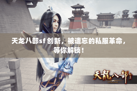 天龙八部sf 创新,被遗忘的私服革命,等你解锁! 天龙八部sf 创新,被遗忘的私服革命,等你解锁!