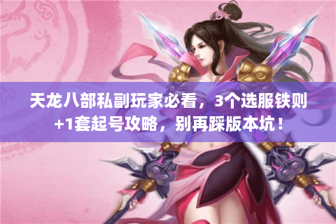 天龙八部私副玩家必看,3个选服铁则+1套起号攻略,别再踩版本坑! 天龙八部私副玩家必看,3个选服铁则+1套起号攻略,别再踩版本坑!