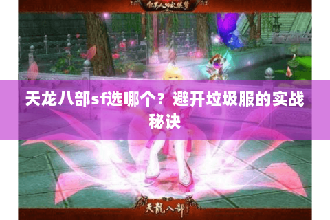 天龙八部sf选哪个?避开垃圾服的实战秘诀 天龙八部sf选哪个?避开垃圾服的实战秘诀