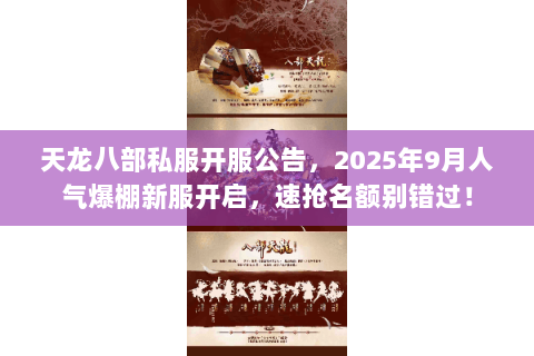 天龙八部私服开服公告,2025年9月人气爆棚新服开启,速抢名额别错过! 天龙八部私服开服公告,2025年9月人气爆棚新服开启,速抢名额别错过!