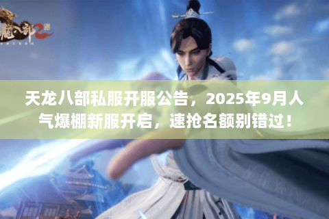天龙八部私服开服公告,2025年9月人气爆棚新服开启,速抢名额别错过! 天龙八部私服开服公告,2025年9月人气爆棚新服开启,速抢名额别错过!