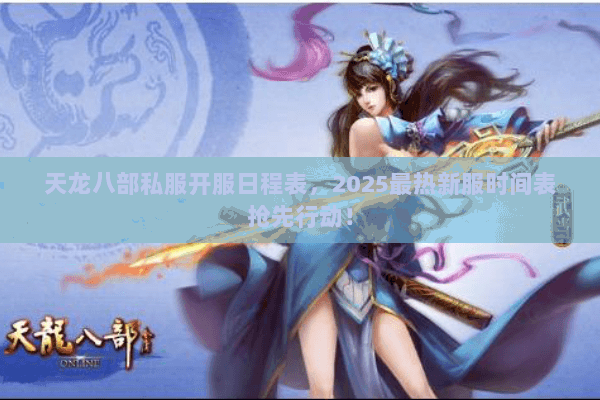 天龙八部私服开服日程表,2025最热新服时间表抢先行动! 天龙八部私服开服日程表,2025最热新服时间表抢先行动!