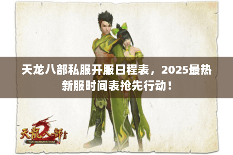 天龙八部私服开服日程表,2025最热新服时间表抢先行动! 天龙八部私服开服日程表,2025最热新服时间表抢先行动!