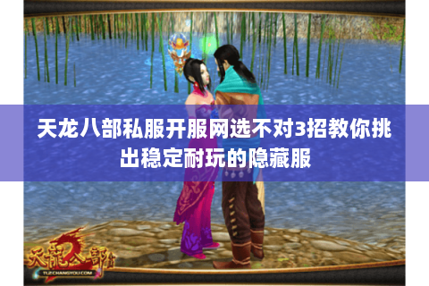 天龙八部私服开服网选不对3招教你挑出稳定耐玩的隐藏服