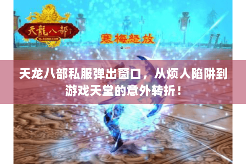 天龙八部私服弹出窗口,从烦人陷阱到游戏天堂的意外转折! 天龙八部私服弹出窗口,从烦人陷阱到游戏天堂的意外转折!