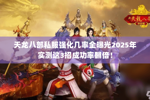 天龙八部私服强化几率全曝光2025年实测这3招成功率翻倍! 天龙八部私服强化几率全曝光2025年实测这3招成功率翻倍!