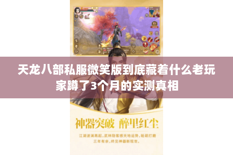 天龙八部私服微笑版到底藏着什么老玩家蹲了3个月的实测真相 天龙八部私服微笑版到底藏着什么老玩家蹲了3个月的实测真相