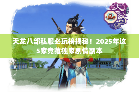 天龙八部私服必玩榜揭秘!2025年这5家竟藏独家剧情副本 天龙八部私服必玩榜揭秘!2025年这5家竟藏独家剧情副本