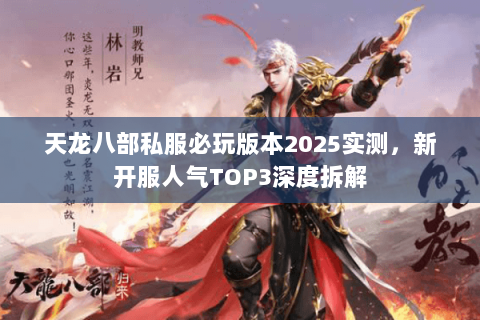 天龙八部私服必玩版本2025实测，新开服人气TOP3深度拆解