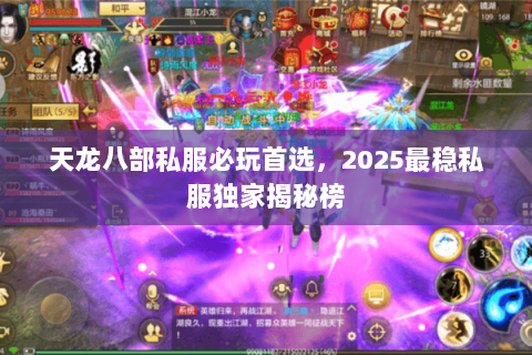 天龙八部私服必玩首选，2025最稳私服独家揭秘榜