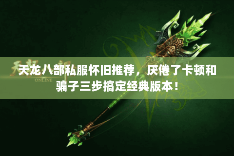 天龙八部私服怀旧推荐,厌倦了卡顿和骗子三步搞定经典版本! 天龙八部私服怀旧推荐,厌倦了卡顿和骗子三步搞定经典版本!