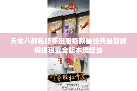 天龙八部私服怀旧服哪款最经典最新数据揭秘安全版本选择法 天龙八部私服怀旧服哪款最经典最新数据揭秘安全版本选择法