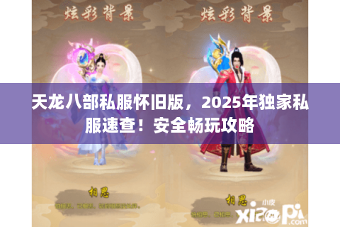 天龙八部私服怀旧版,2025年独家私服速查!安全畅玩攻略 天龙八部私服怀旧版,2025年独家私服速查!安全畅玩攻略