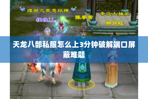 天龙八部私服怎么上3分钟破解端口屏蔽难题 天龙八部私服怎么上3分钟破解端口屏蔽难题