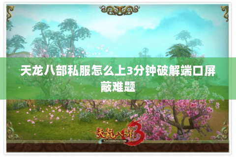 天龙八部私服怎么上3分钟破解端口屏蔽难题 天龙八部私服怎么上3分钟破解端口屏蔽难题
