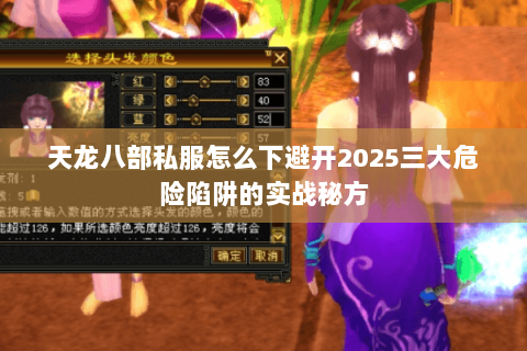 天龙八部私服怎么下避开2025三大危险陷阱的实战秘方 天龙八部私服怎么下避开2025三大危险陷阱的实战秘方