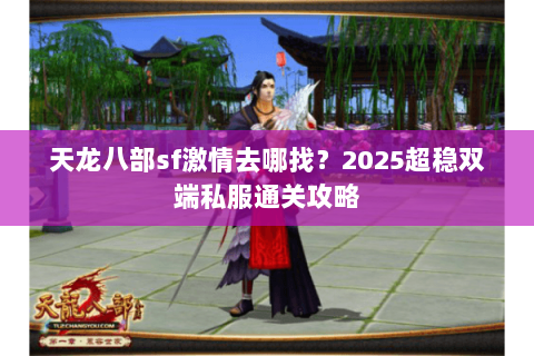 天龙八部sf激情去哪找?2025超稳双端私服通关攻略 天龙八部sf激情去哪找?2025超稳双端私服通关攻略