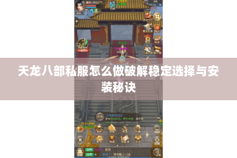 天龙八部私服怎么做破解稳定选择与安装秘诀 天龙八部私服怎么做破解稳定选择与安装秘诀