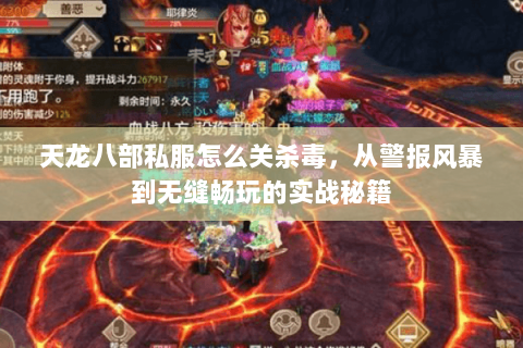 天龙八部私服怎么关杀毒，从警报风暴到无缝畅玩的实战秘籍