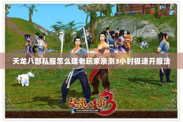 天龙八部私服怎么建老玩家亲测3小时极速开服法 天龙八部私服怎么建老玩家亲测3小时极速开服法