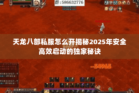 天龙八部私服怎么开揭秘2025年安全高效启动的独家秘诀