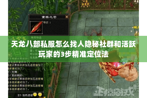 天龙八部私服怎么找人隐秘社群和活跃玩家的3步精准定位法 天龙八部私服怎么找人隐秘社群和活跃玩家的3步精准定位法