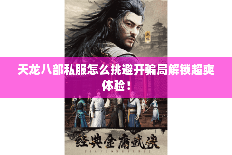 天龙八部私服怎么挑避开骗局解锁超爽体验！