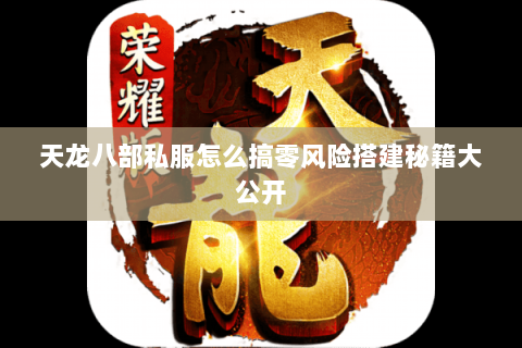 天龙八部私服怎么搞零风险搭建秘籍大公开 天龙八部私服怎么搞零风险搭建秘籍大公开