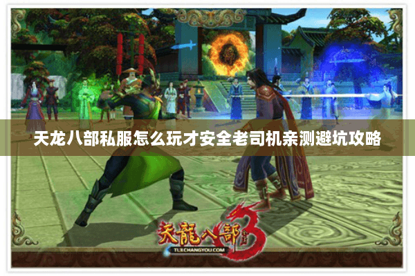 天龙八部私服怎么玩才安全老司机亲测避坑攻略