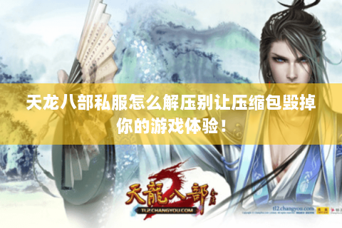 天龙八部私服怎么解压别让压缩包毁掉你的游戏体验! 天龙八部私服怎么解压别让压缩包毁掉你的游戏体验!