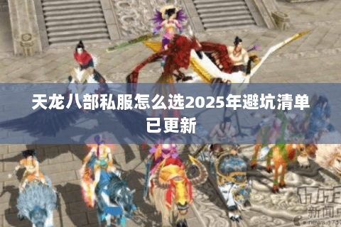 天龙八部私服怎么选2025年避坑清单已更新 天龙八部私服怎么选2025年避坑清单已更新