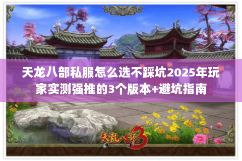天龙八部私服怎么选不踩坑2025年玩家实测强推的3个版本+避坑指南 天龙八部私服怎么选不踩坑2025年玩家实测强推的3个版本+避坑指南