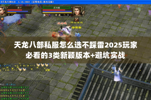 天龙八部私服怎么选不踩雷2025玩家必看的3类新颖版本+避坑实战 天龙八部私服怎么选不踩雷2025玩家必看的3类新颖版本+避坑实战