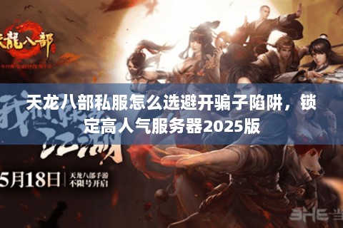 天龙八部私服怎么选避开骗子陷阱,锁定高人气服务器2025版 天龙八部私服怎么选避开骗子陷阱,锁定高人气服务器2025版