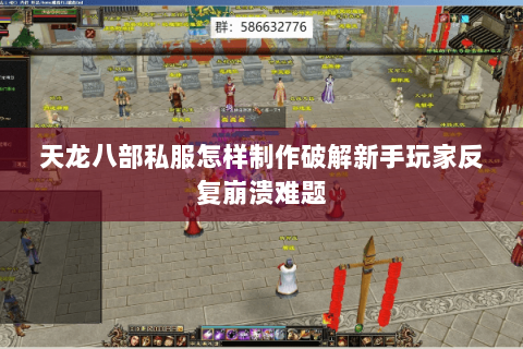 天龙八部私服怎样制作破解新手玩家反复崩溃难题 天龙八部私服怎样制作破解新手玩家反复崩溃难题