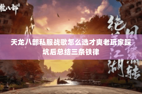 天龙八部私服战歌怎么选才爽老玩家踩坑后总结三条铁律 天龙八部私服战歌怎么选才爽老玩家踩坑后总结三条铁律
