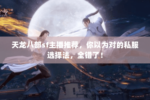 天龙八部sf主播推荐,你以为对的私服选择法,全错了! 天龙八部sf主播推荐,你以为对的私服选择法,全错了!