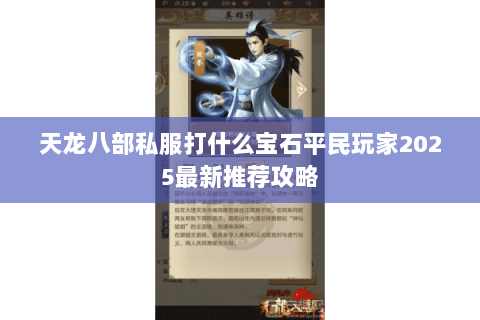 天龙八部私服打什么宝石平民玩家2025最新推荐攻略 天龙八部私服打什么宝石平民玩家2025最新推荐攻略