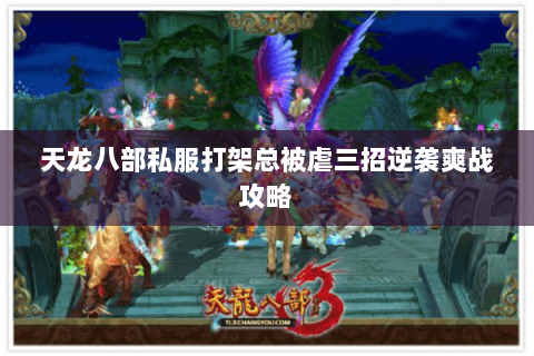 天龙八部私服打架总被虐三招逆袭爽战攻略 天龙八部私服打架总被虐三招逆袭爽战攻略