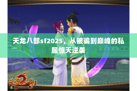 天龙八部sf2025,从被骗到巅峰的私服惊天逆袭 天龙八部sf2025,从被骗到巅峰的私服惊天逆袭