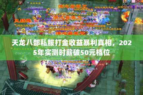 天龙八部私服打金收益暴利真相,2025年实测时薪破50元档位 天龙八部私服打金收益暴利真相,2025年实测时薪破50元档位